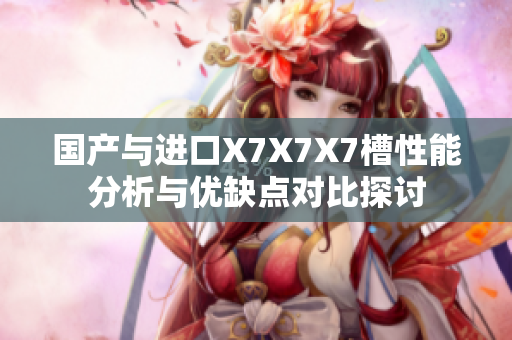 国产与进口X7X7X7槽性能分析与优缺点对比探讨