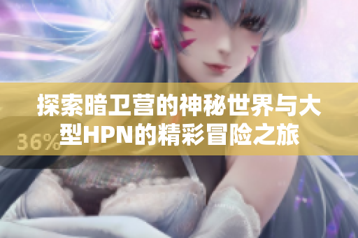 探索暗卫营的神秘世界与大型HPN的精彩冒险之旅
