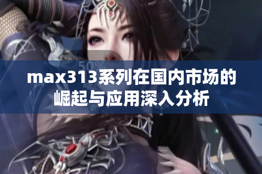 max313系列在国内市场的崛起与应用深入分析