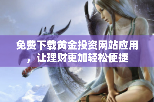 免费下载黄金投资网站应用，让理财更加轻松便捷