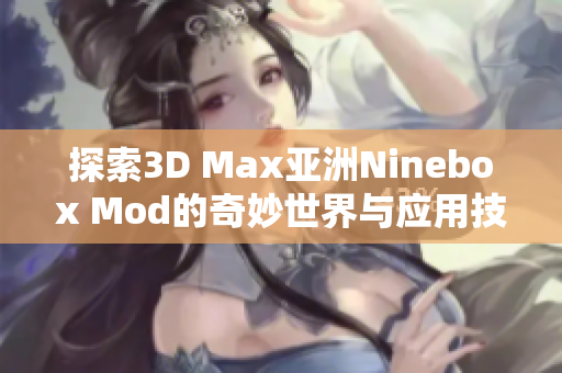 探索3D Max亚洲Ninebox Mod的奇妙世界与应用技巧