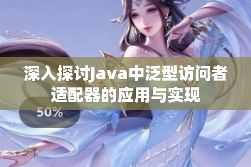 深入探讨Java中泛型访问者适配器的应用与实现