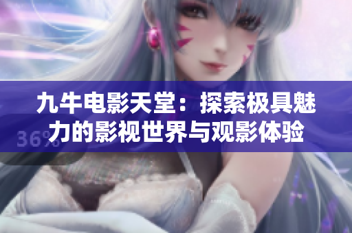 九牛电影天堂：探索极具魅力的影视世界与观影体验