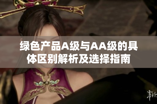绿色产品A级与AA级的具体区别解析及选择指南