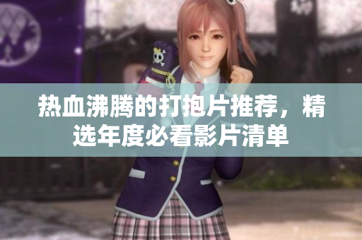 热血沸腾的打抱片推荐，精选年度必看影片清单