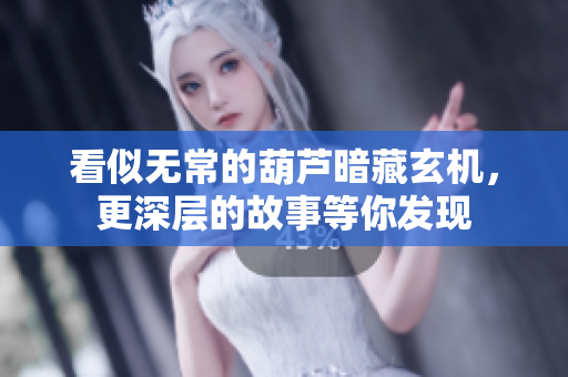 看似无常的葫芦暗藏玄机，更深层的故事等你发现
