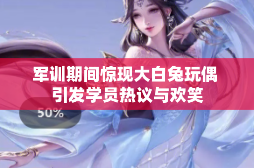 军训期间惊现大白兔玩偶 引发学员热议与欢笑
