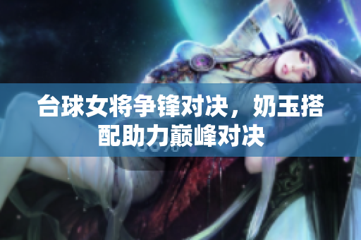 台球女将争锋对决，奶玉搭配助力巅峰对决