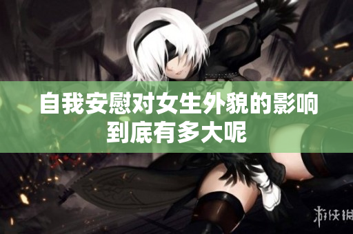 自我安慰对女生外貌的影响到底有多大呢