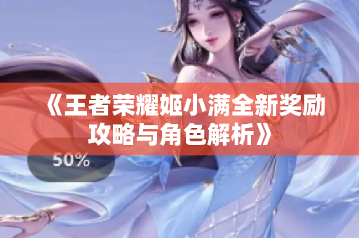 《王者荣耀姬小满全新奖励攻略与角色解析》