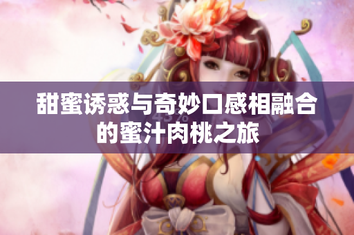 甜蜜诱惑与奇妙口感相融合的蜜汁肉桃之旅