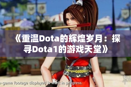 《重温Dota的辉煌岁月：探寻Dota1的游戏天堂》