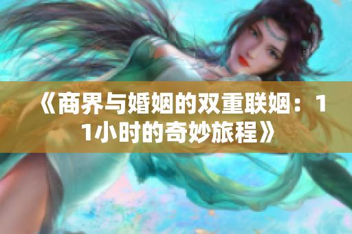 《商界与婚姻的双重联姻：11小时的奇妙旅程》