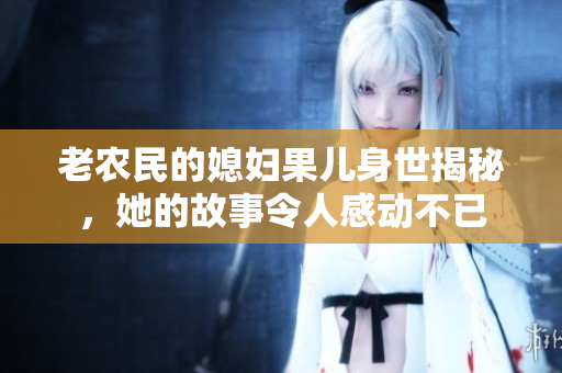 老农民的媳妇果儿身世揭秘，她的故事令人感动不已