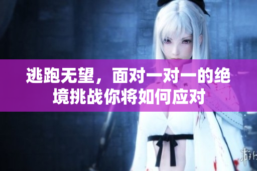 逃跑无望，面对一对一的绝境挑战你将如何应对