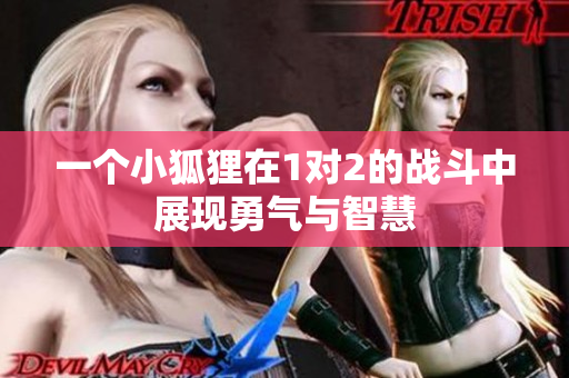 一个小狐狸在1对2的战斗中展现勇气与智慧