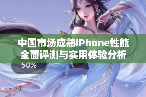 中国市场成熟iPhone性能全面评测与实用体验分析