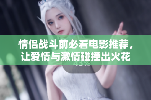 情侣战斗前必看电影推荐，让爱情与激情碰撞出火花