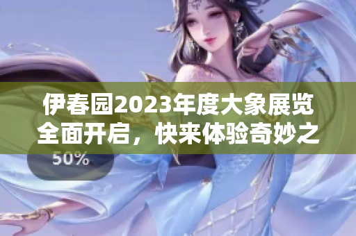 伊春园2023年度大象展览全面开启，快来体验奇妙之旅！