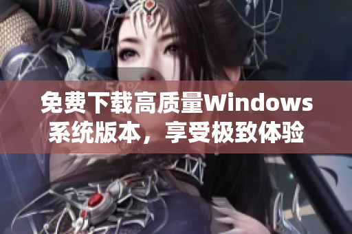 免费下载高质量Windows系统版本，享受极致体验