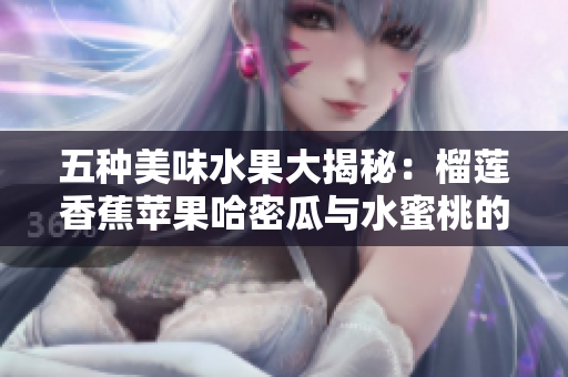 五种美味水果大揭秘：榴莲香蕉苹果哈密瓜与水蜜桃的魅力