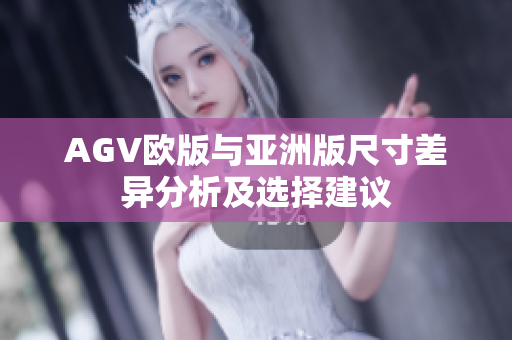 AGV欧版与亚洲版尺寸差异分析及选择建议