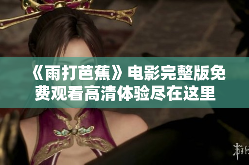 《雨打芭蕉》电影完整版免费观看高清体验尽在这里