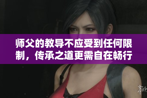 师父的教导不应受到任何限制，传承之道更需自在畅行