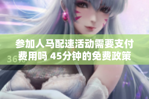 参加人马配速活动需要支付费用吗 45分钟的免费政策解析