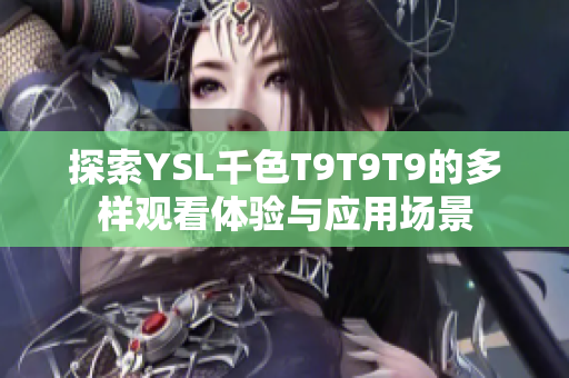 探索YSL千色T9T9T9的多样观看体验与应用场景