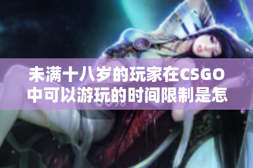 未满十八岁的玩家在CSGO中可以游玩的时间限制是怎样的