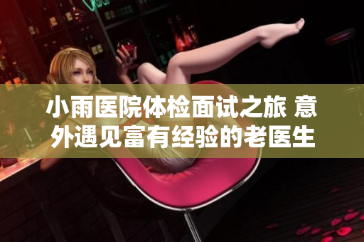小雨医院体检面试之旅 意外遇见富有经验的老医生
