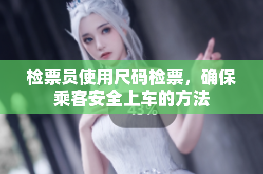 检票员使用尺码检票，确保乘客安全上车的方法