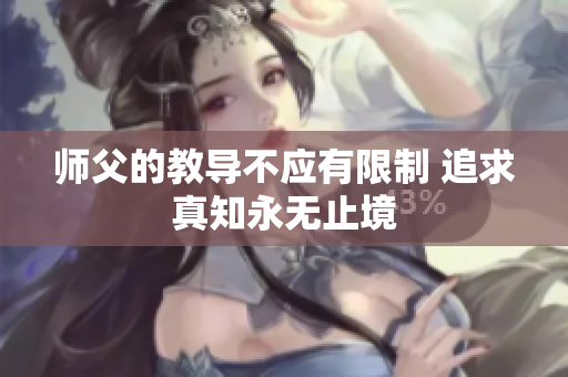 师父的教导不应有限制 追求真知永无止境