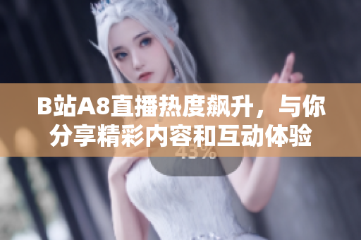 B站A8直播热度飙升，与你分享精彩内容和互动体验