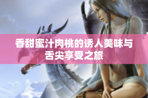 香甜蜜汁肉桃的诱人美味与舌尖享受之旅