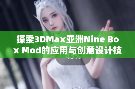 探索3DMax亚洲Nine Box Mod的应用与创意设计技巧
