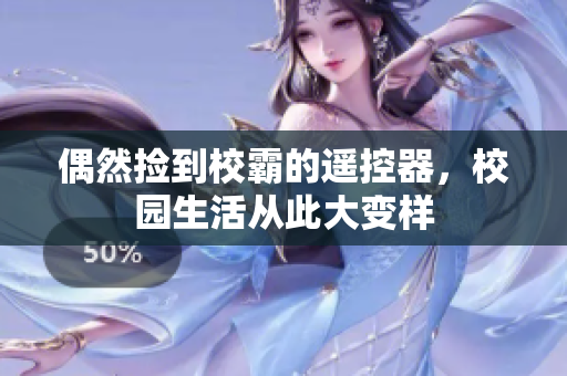 偶然捡到校霸的遥控器，校园生活从此大变样