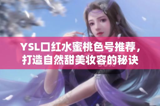 YSL口红水蜜桃色号推荐，打造自然甜美妆容的秘诀