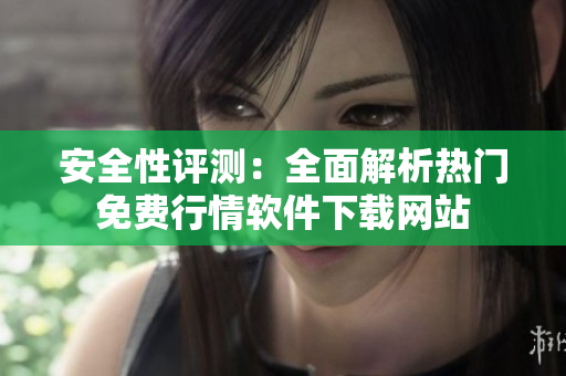安全性评测：全面解析热门免费行情软件下载网站