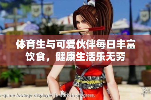 体育生与可爱伙伴每日丰富饮食，健康生活乐无穷