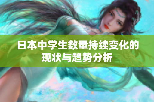 日本中学生数量持续变化的现状与趋势分析