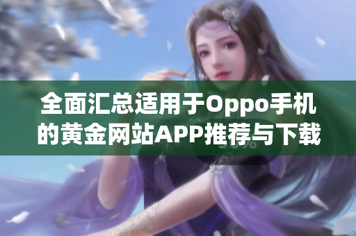 全面汇总适用于Oppo手机的黄金网站APP推荐与下载攻略