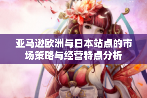 亚马逊欧洲与日本站点的市场策略与经营特点分析
