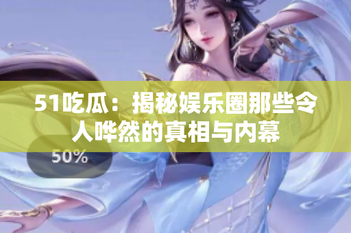 51吃瓜：揭秘娱乐圈那些令人哗然的真相与内幕