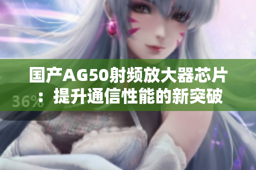 国产AG50射频放大器芯片：提升通信性能的新突破
