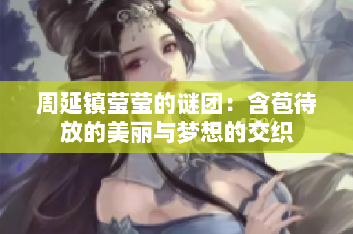 周延镇莹莹的谜团：含苞待放的美丽与梦想的交织
