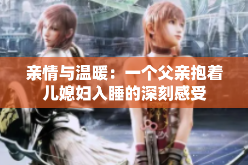 亲情与温暖：一个父亲抱着儿媳妇入睡的深刻感受