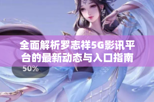 全面解析罗志祥5G影讯平台的最新动态与入口指南