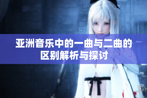 亚洲音乐中的一曲与二曲的区别解析与探讨
